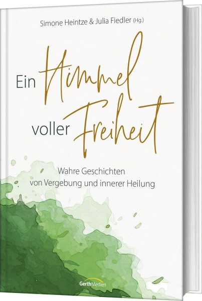 Ein Himmel voller Freiheit - Wahre Geschichten von Vergebung und innerer Heilung