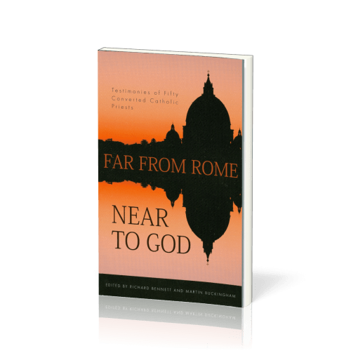 FAR FROM ROME NEAR TO GOD - TESTIMONIES OF FIFTY CONVERTED ROMAN CATHOLIC PRIEST