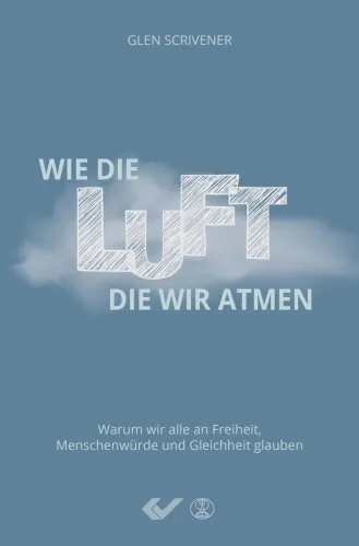 Wie die Luft, die wir atmen - Warum wir alle an Freiheit, Menschenwürde und Gleichheit glauben
