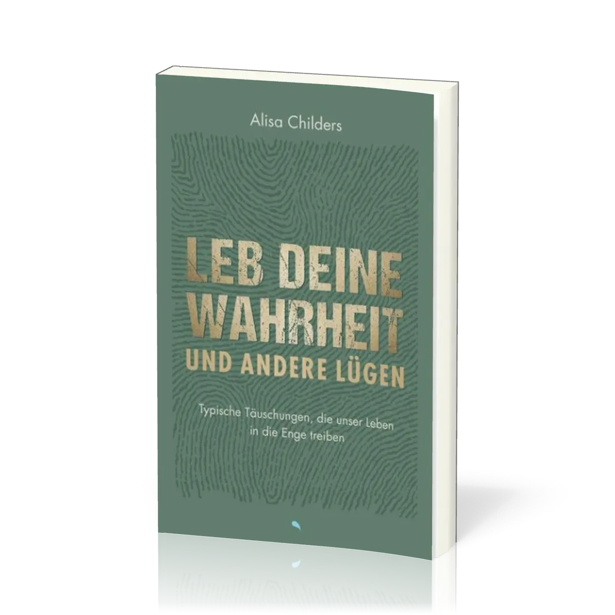 Leb deine Wahrheit und andere Lügen - Typische Täuschungen, die unser Leben in die Enge treiben