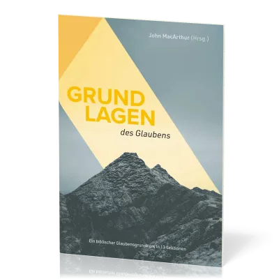 Grundlagen des Glaubens - Ein biblischer Glaubensgrundkurs in 13 Lektionen