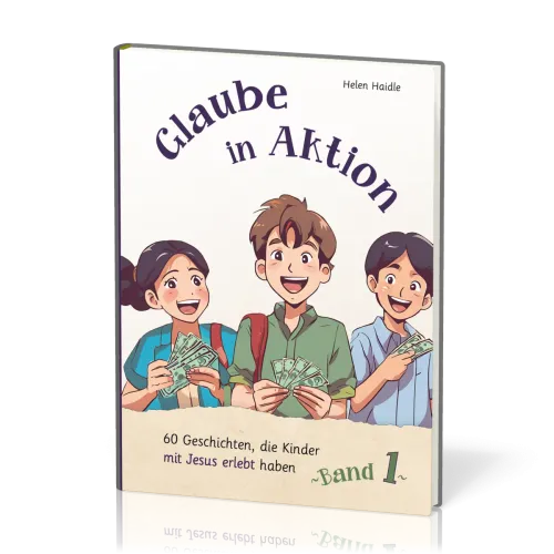 Glaube in Aktion - Band 1 - 60 Geschichten, die Kinder mit Jesus erlebt haben