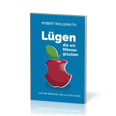 Lügen, die wir Männer glauben - … und die Wahrheit, die uns frei macht