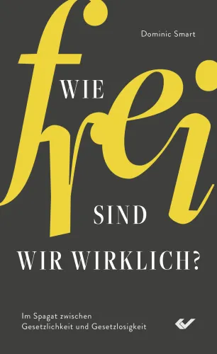 Wie frei sind wir wirklich? - Im Spagat zwischen Gesetzlichkeit und Gesetzlosigkeit