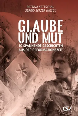 Glaube und Mut - 10 Spannende Geschichten aus der Reformationszeit