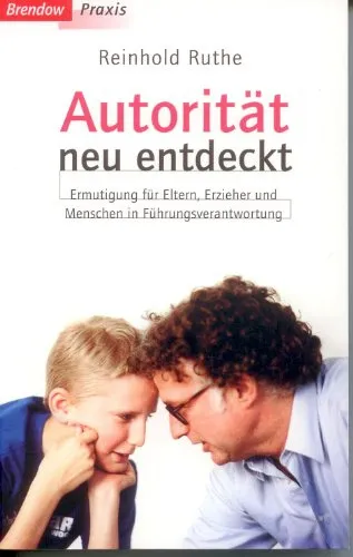 AUTORITÄT NEU ENTDECKT, ERMUTIGUNG FÜR ELTERN, ERZIEHER UND MENSCHEN IN FÜHRUNGSVERANTWORTUNG