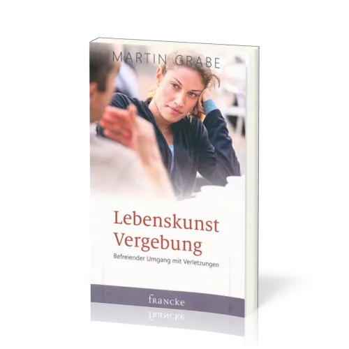 Lebenskunst Vergebung - Befreiender Umgang mit Verletzungen