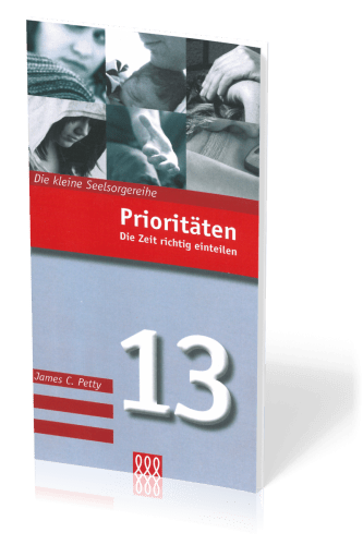 PRIORITÄTEN - DIE ZEIT RICHTIG EINTEILEN - - DIE KLEINE SEELSORGE NR. 13