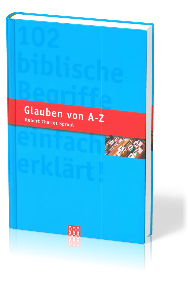 GLAUBEN VON A-Z - 102 BIBLISCHE BEGRIFFE EINFACH ERKLAERT