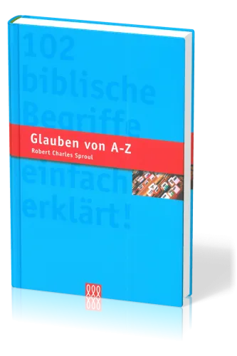 GLAUBEN VON A-Z - 102 BIBLISCHE BEGRIFFE EINFACH ERKLAERT