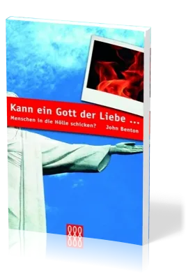 KANN EIN GOTT DER LIEBE ... MENSCHEN IN DIE HÖLLE SCHICKEN?