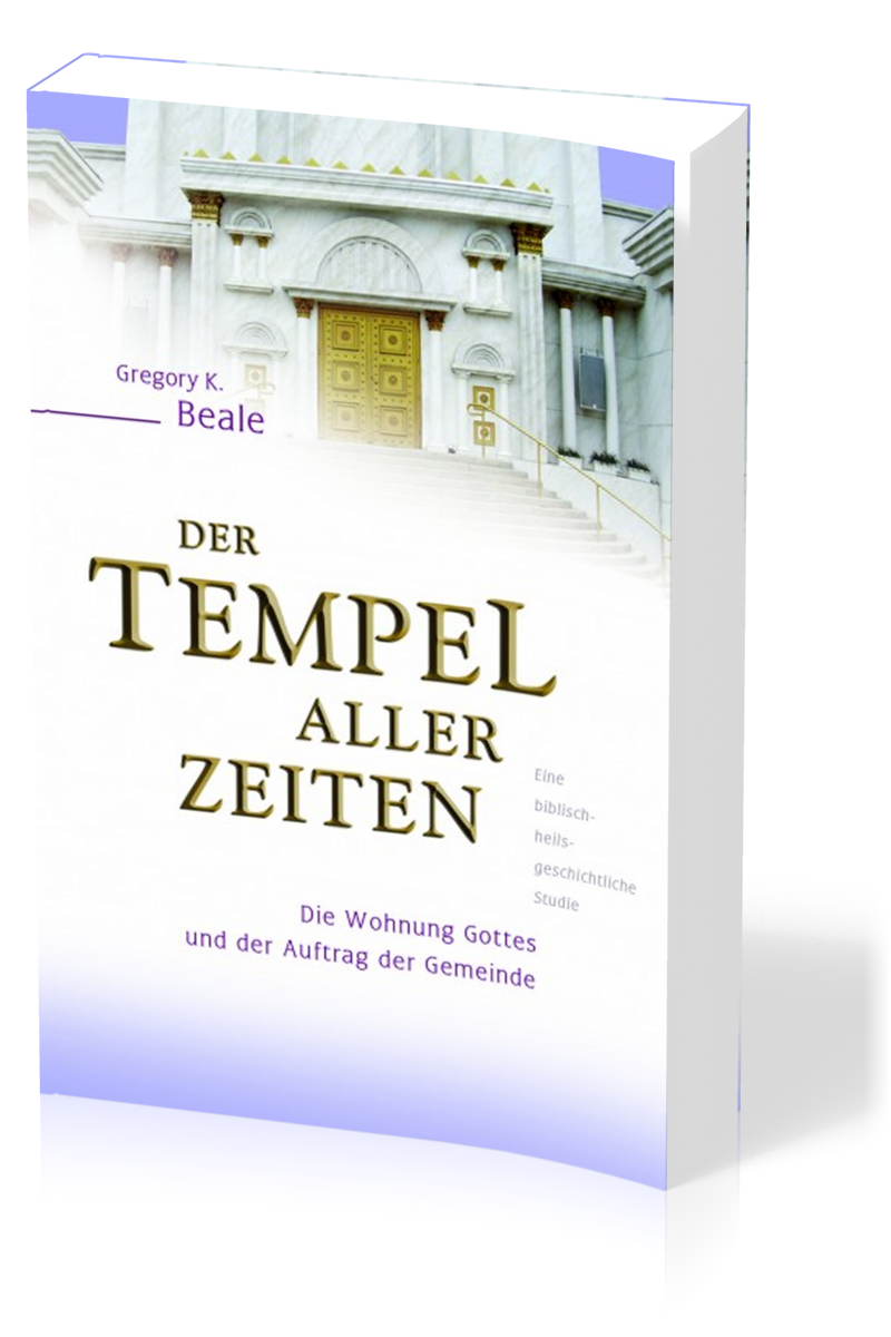 Der Tempel aller Zeiten - Die Wohnung Gottes und der Auftrag der Gemeinde - eine...
