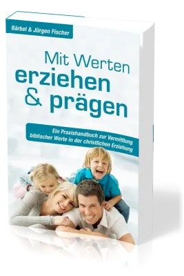 Mit Werten erziehen und prägen - Ein Praxishandbuch zur Vermittlung biblischer Werte in der...