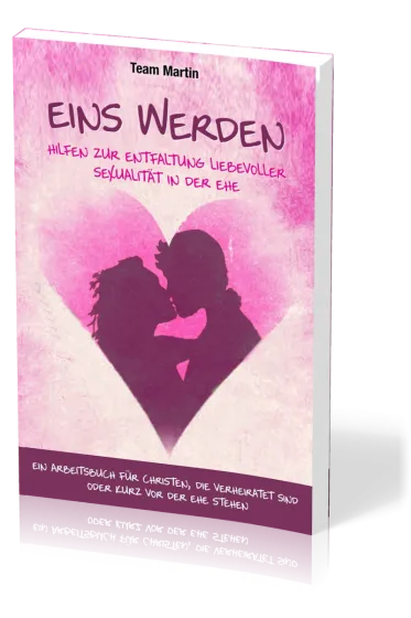 Eins werden - Hilfen zur Entfaltung liebevoller Sexualität in der Ehe