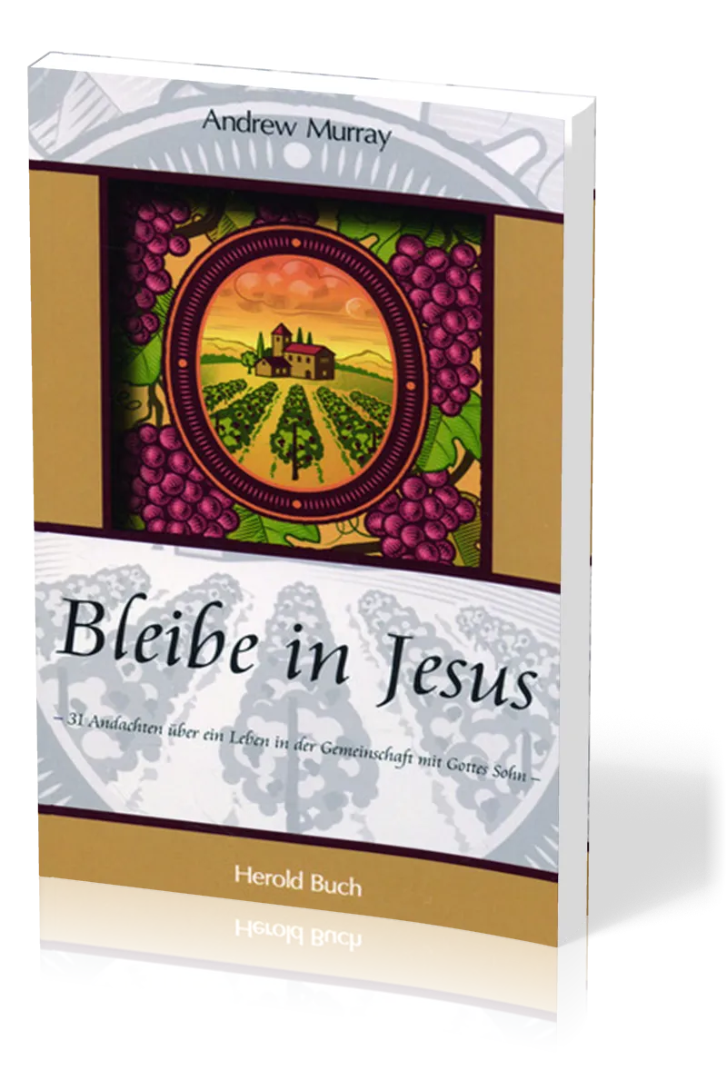 BLEIBE IN JESUS - 31 ANDACHTEN UEBER EIN LEBEN IN DER GEMEINSCHAFT MIT GOTTES SOHN