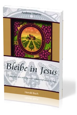 BLEIBE IN JESUS - 31 ANDACHTEN UEBER EIN LEBEN IN DER GEMEINSCHAFT MIT GOTTES SOHN