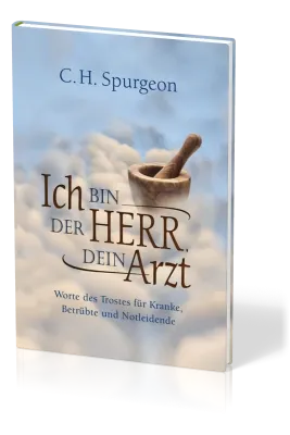 Ich bin der Herr, dein Arzt - Worte des Trostes für Kranke, Betrübte und Notleidende