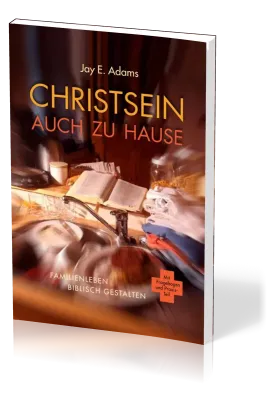 Christsein auch zu Hause - Familienleben biblisch gestalten