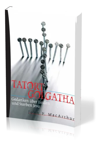Tatort Golgatha - Gedanken über Leiden und Sterben Jesu