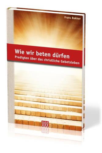 WIE WIR BETEN DÜRFEN - PREDIGTEN ÜBER DAS CHRISTLICHE GEBETSLEBEN