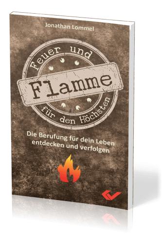 Feuer und Flamme für den Höchsten - Die Berufung für dein Leben entdecken und verfolgen