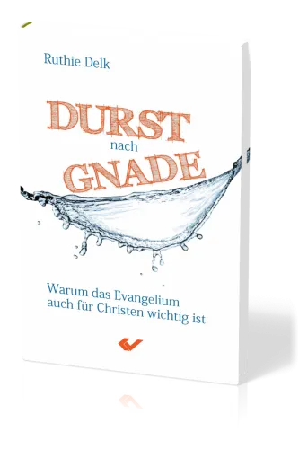 Durst nach Gnade - Warum das Evangelium auch für Christen wichtig ist