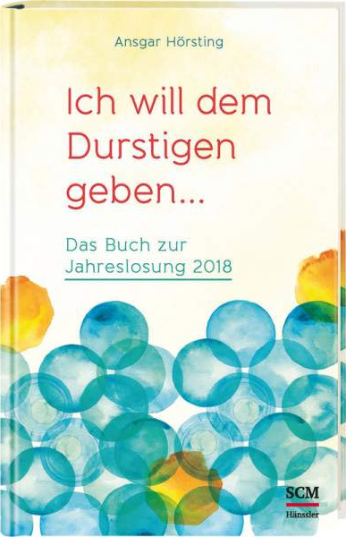 Ich will dem Durstigen geben.... - Das Buch zur Jahreslosung 2018