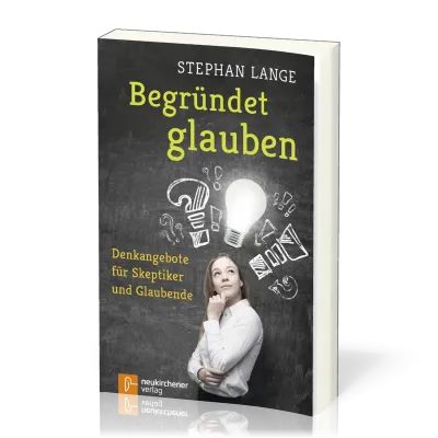 Begründet glauben - Denkangebote für Skeptiker und Glaubende