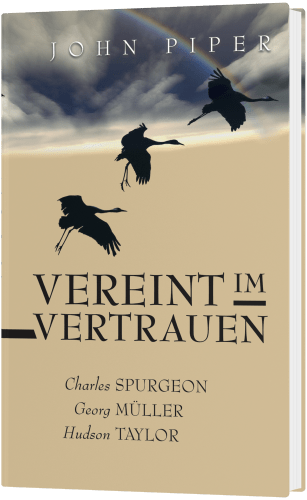 Vereint im Vertrauen - Charles Spurgeon, Georg Müller, Hudson Taylor