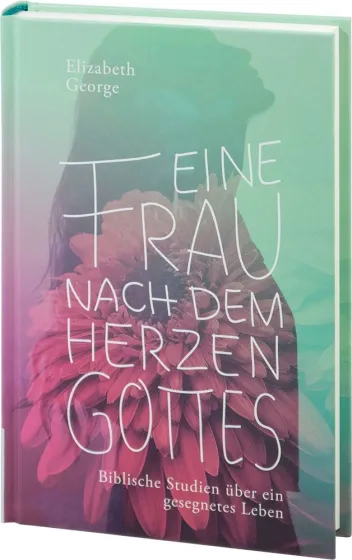 Eine Frau nach dem Herzen Gottes - Biblische Studien über ein gesegnetes Leben