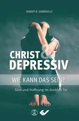 Christ & Depressiv - Wie kann das Sein? - Sinn und Hoffnung im dunklen Tal