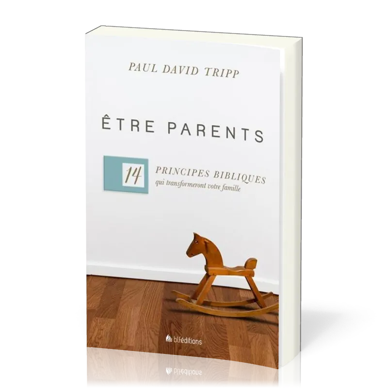 Être parents - 14 principes bibliques qui transformeront votre famille