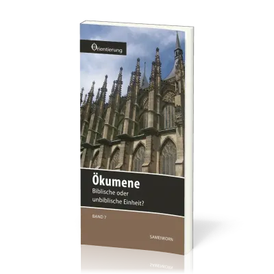 REIHE ORIENTIERUNG, BD 7 - ÖKUMENE - BIBLISCHE ODER UNBIBLISCHE EINHEIT?