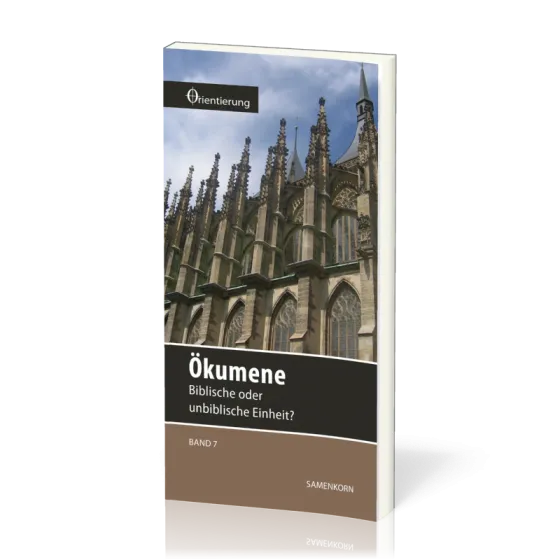 REIHE ORIENTIERUNG, BD 7 - ÖKUMENE - BIBLISCHE ODER UNBIBLISCHE EINHEIT?