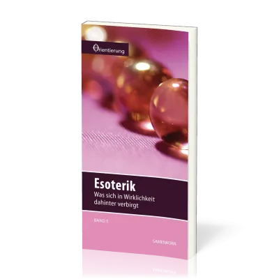 REIHE ORIENTIERUNG, BD 5 - ESOTERIK - WAS SICH IN WIRKLICHKEIT DAHINTER VERBIRGT