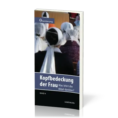 REIHE ORIENTIERUNG, BD 4 - KOPFBEDECKUNG DER FRAU - WAS LEHRT DIE BIBEL DARÜBER?