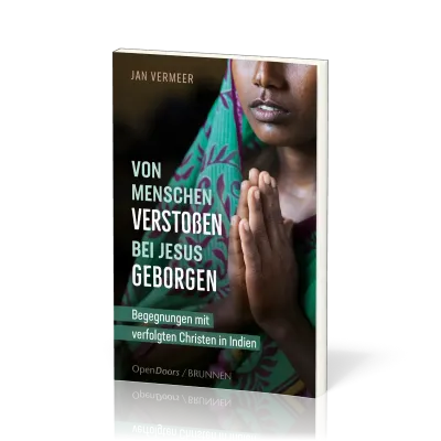 Von Menschen verstossen - bei Jesus geborgen - Begegnungen mit verfolgten Christen in Indien