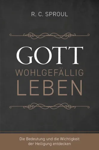 Gott wohlgefällig leben - Die Bedeutung und die Wichtigkeit der Heiligung entdecken
