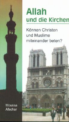 ALLAH UND DIE KIRCHEN, KÖNNEN CHRISTEN UND MUSLIME MITEINANDER BETEN?