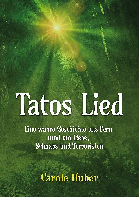 Tatos Lied - Eine wahre Geschichte aus Peru rund um die Liebe, Schnaps und Terroristen