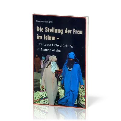 DIE STELLUNG DER FRAU IM ISLAM - LIZENZ ZUR UNTERDRÜCKUNG IM NAMEN ALLAHS